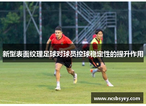 新型表面纹理足球对球员控球稳定性的提升作用