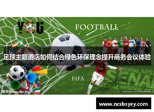 足球主题酒店如何结合绿色环保理念提升商务会议体验